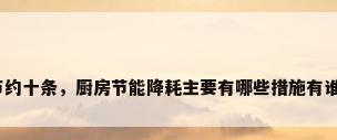 厨房节约十条，厨房节能降耗主要有哪些措施有谁清楚？
