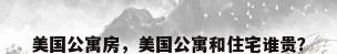 美国公寓房，美国公寓和住宅谁贵？