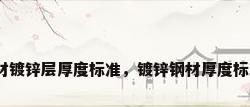 钢材镀锌层厚度标准，镀锌钢材厚度标准？