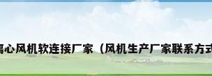 离心风机软连接厂家（风机生产厂家联系方式）