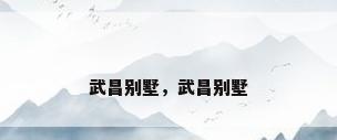 武昌别墅，武昌别墅