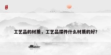 工艺品的材质，工艺品摆件什么材质的好？