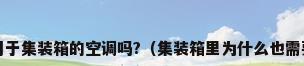 有专门用于集装箱的空调吗?（集装箱里为什么也需要空调?）