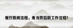 餐厅厨房流程，麦当劳后厨工作流程？