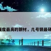 强度最高的钢材，几号钢最硬？