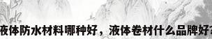 液体防水材料哪种好，液体卷材什么品牌好？