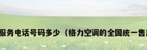 格力空调售后服务电话号码多少（格力空调的全国统一售后电话是多少）