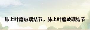 肺上叶磨玻璃结节，肺上叶磨玻璃结节