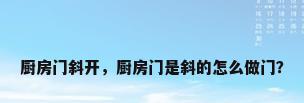 厨房门斜开，厨房门是斜的怎么做门？
