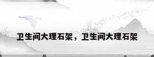 卫生间大理石架，卫生间大理石架