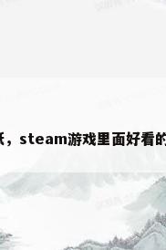 可以玩的壁纸，steam游戏里面好看的壁纸有哪些？