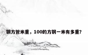 钢方管米重，100的方钢一米有多重？