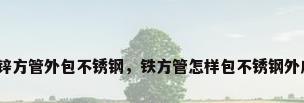 镀锌方管外包不锈钢，铁方管怎样包不锈钢外皮？
