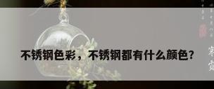 不锈钢色彩，不锈钢都有什么颜色？