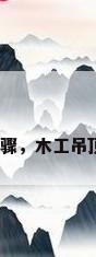木工吊顶步骤，木工吊顶安装方法？