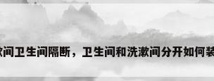 洗漱间卫生间隔断，卫生间和洗漱间分开如何装修？