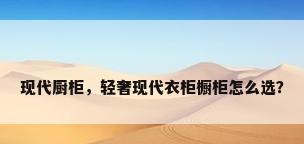 现代厨柜，轻奢现代衣柜橱柜怎么选？