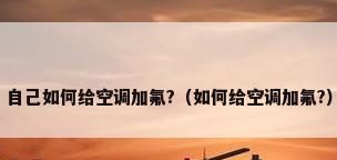 自己如何给空调加氟?（如何给空调加氟?）