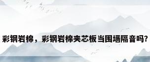 彩钢岩棉，彩钢岩棉夹芯板当围墙隔音吗？