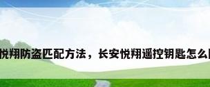长安悦翔防盗匹配方法，长安悦翔遥控钥匙怎么匹配？