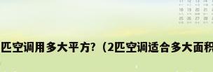 2匹空调用多大平方?（2匹空调适合多大面积）
