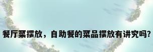 餐厅菜摆放，自助餐的菜品摆放有讲究吗？