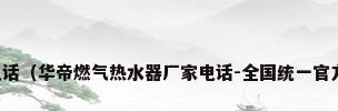 华帝热水器售后电话（华帝燃气热水器厂家电话-全国统一官方网站400电话服）