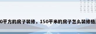 150平方的房子装修，150平米的房子怎么装修格局？