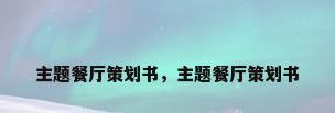 主题餐厅策划书，主题餐厅策划书
