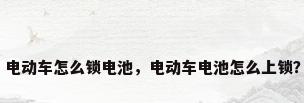 电动车怎么锁电池，电动车电池怎么上锁？