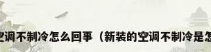 买的新空调不制冷怎么回事（新装的空调不制冷是怎么回事）