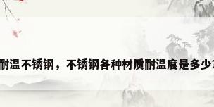 耐温不锈钢，不锈钢各种材质耐温度是多少？