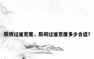 厨房过道宽度，厨房过道宽度多少合适？