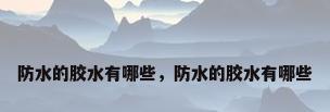 防水的胶水有哪些，防水的胶水有哪些
