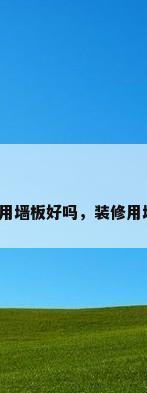 装修房子用墙板好吗，装修用墙板好吗？