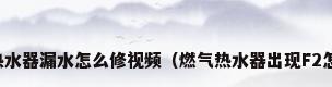 太阳能热水器漏水怎么修视频（燃气热水器出现F2怎么维修）