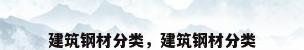 建筑钢材分类，建筑钢材分类