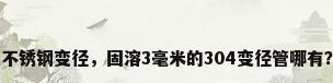 不锈钢变径，固溶3毫米的304变径管哪有？