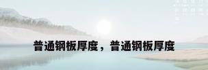 普通钢板厚度，普通钢板厚度