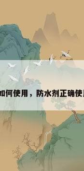 有机硅防水剂如何使用，防水剂正确使用方法有哪些？