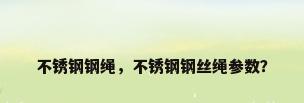 不锈钢钢绳，不锈钢钢丝绳参数？
