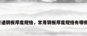 普通钢板厚度规格，常用钢板厚度规格有哪些？