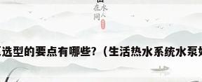 家用热水循环泵选型的要点有哪些?（生活热水系统水泵如何选?急急急!）