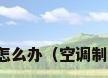 开空调太干燥怎么办（空调制热干燥怎么办）