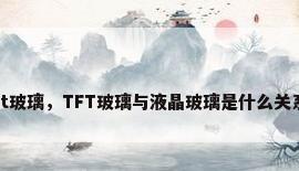 tft玻璃，TFT玻璃与液晶玻璃是什么关系？