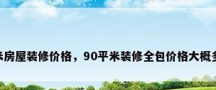 90平米房屋装修价格，90平米装修全包价格大概多少钱？