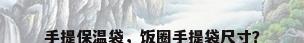 手提保温袋，饭圈手提袋尺寸？