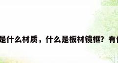 板材镜框是什么材质，什么是板材镜框？有什么优点？
