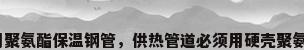 供暖用聚氨酯保温钢管，供热管道必须用硬壳聚氨酯吗？