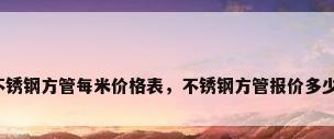 不锈钢方管每米价格表，不锈钢方管报价多少？